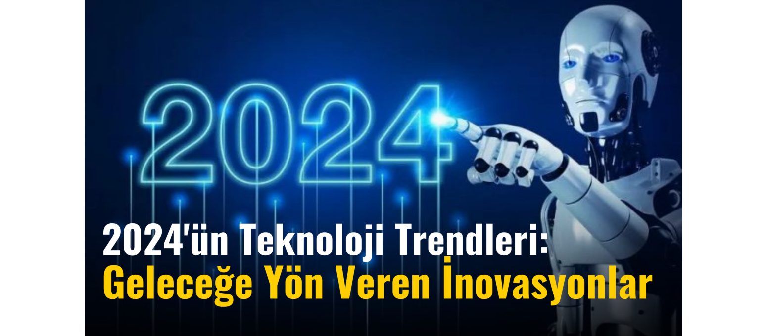 2024'ün Teknoloji Trendleri: Geleceğe Yön Veren İnovasyonlar