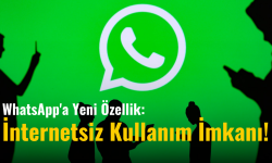  WhatsApp'a Yeni Özellik: İnternetsiz Kullanım İmkanı!