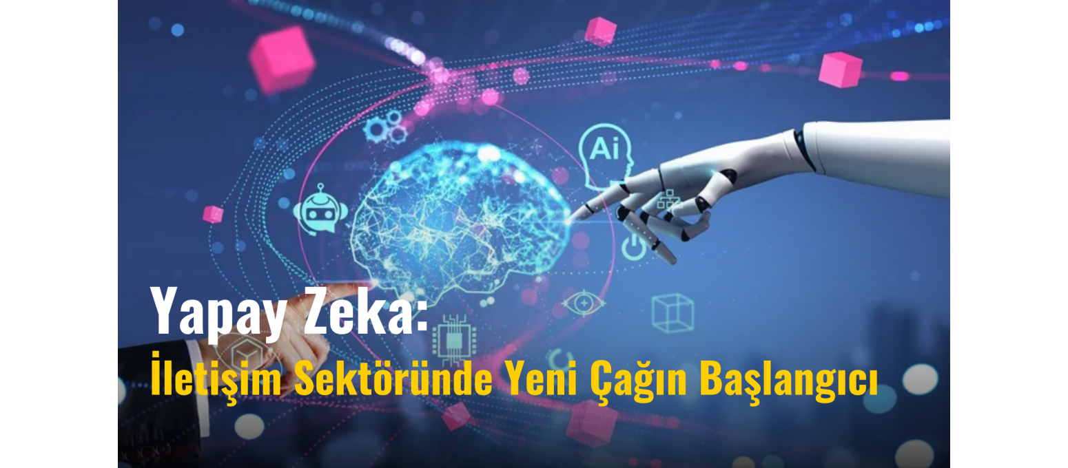 Yapay Zeka: İletişim Sektöründe Yeni Çağın Başlangıcı