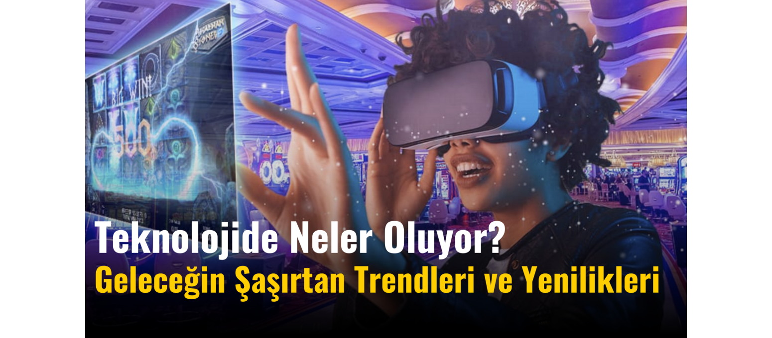 Teknolojide Neler Oluyor? Geleceği Şaşırtan Trendler ve Yenilikler